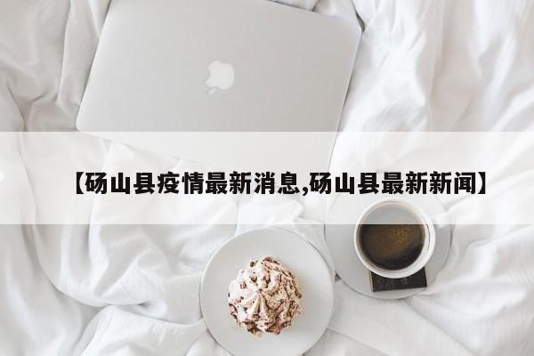 【砀山县疫情最新消息,砀山县最新新闻】