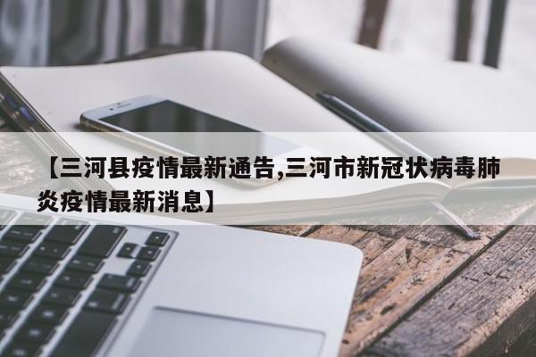 【三河县疫情最新通告,三河市新冠状病毒肺炎疫情最新消息】