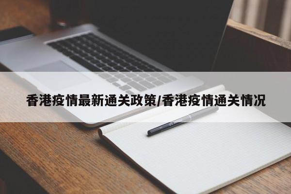 香港疫情最新通关政策/香港疫情通关情况