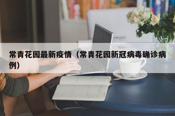 常青花园最新疫情（常青花园新冠病毒确诊病例）