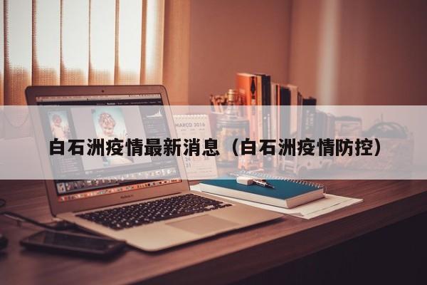 白石洲疫情最新消息（白石洲疫情防控）