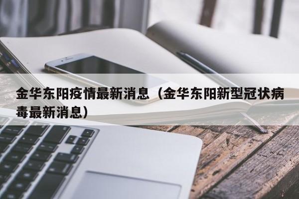 金华东阳疫情最新消息（金华东阳新型冠状病毒最新消息）
