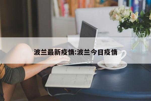 波兰最新疫情:波兰今日疫情