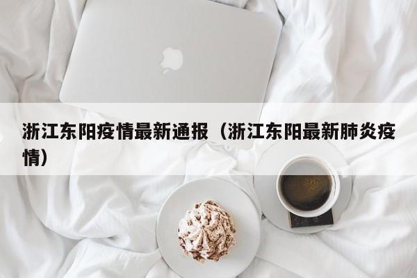 浙江东阳疫情最新通报（浙江东阳最新肺炎疫情）