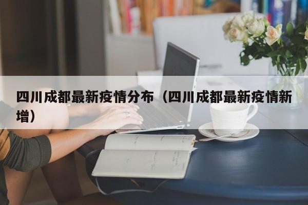 四川成都最新疫情分布（四川成都最新疫情新增）