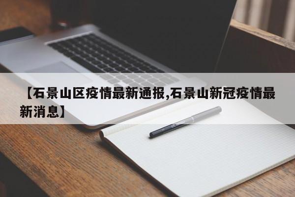 【石景山区疫情最新通报,石景山新冠疫情最新消息】