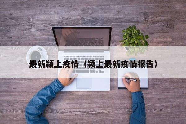 最新颍上疫情（颍上最新疫情报告）
