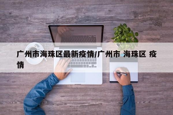 广州市海珠区最新疫情/广州市 海珠区 疫情