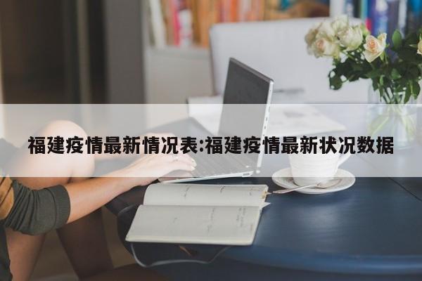 福建疫情最新情况表:福建疫情最新状况数据