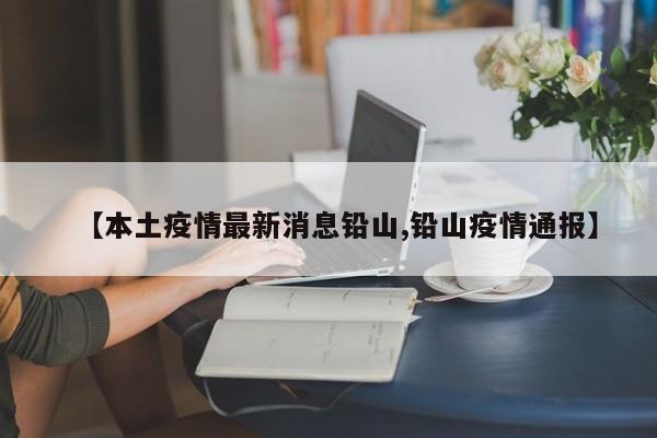 【本土疫情最新消息铅山,铅山疫情通报】