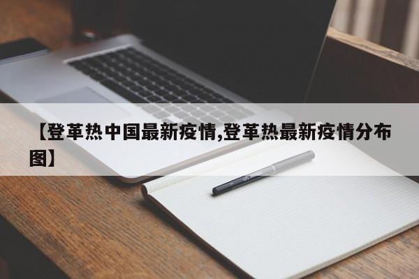 【登革热中国最新疫情,登革热最新疫情分布图】