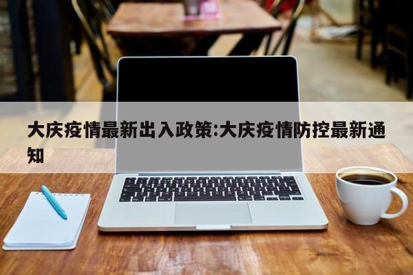 大庆疫情最新出入政策:大庆疫情防控最新通知