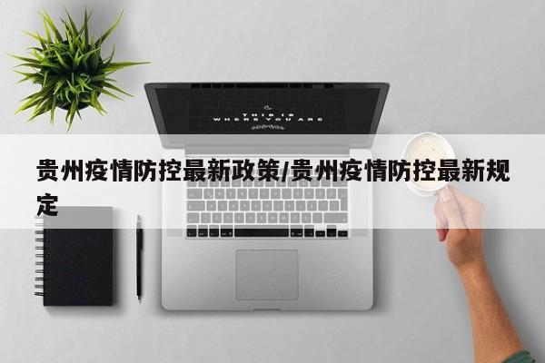 贵州疫情防控最新政策/贵州疫情防控最新规定