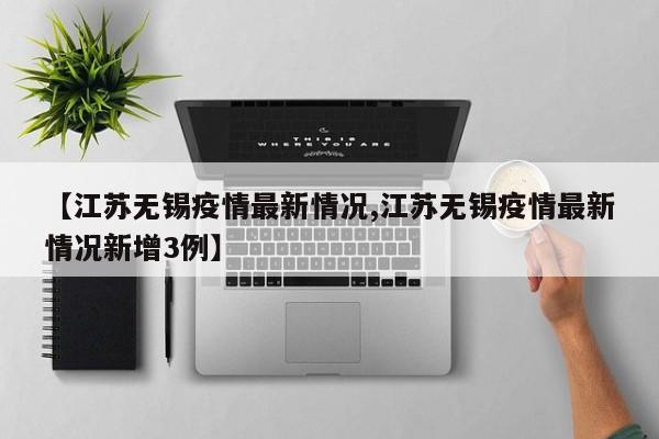 【江苏无锡疫情最新情况,江苏无锡疫情最新情况新增3例】
