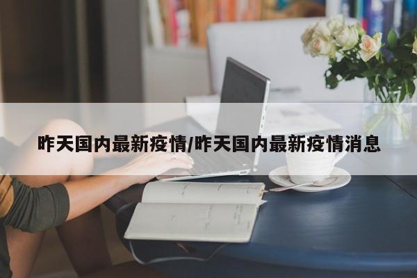 昨天国内最新疫情/昨天国内最新疫情消息