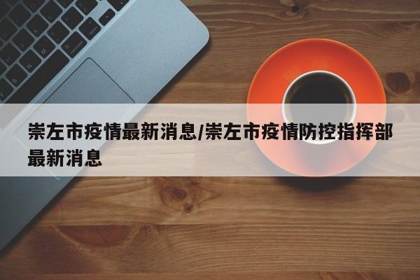崇左市疫情最新消息/崇左市疫情防控指挥部最新消息