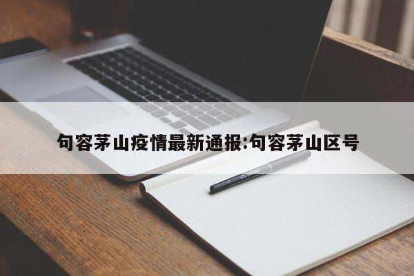 句容茅山疫情最新通报:句容茅山区号