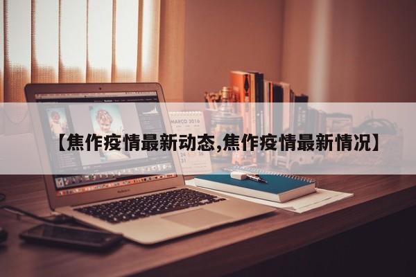 【焦作疫情最新动态,焦作疫情最新情况】