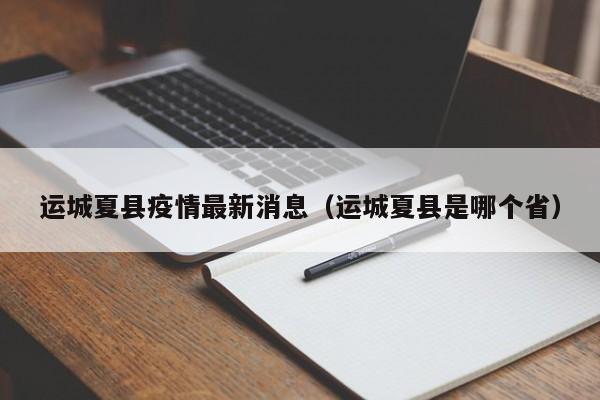 运城夏县疫情最新消息（运城夏县是哪个省）