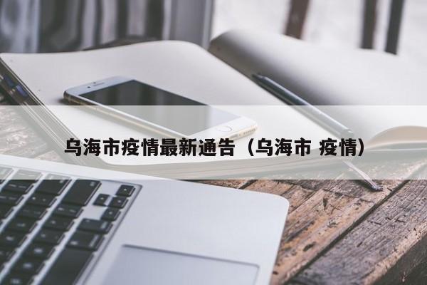 乌海市疫情最新通告（乌海市 疫情）