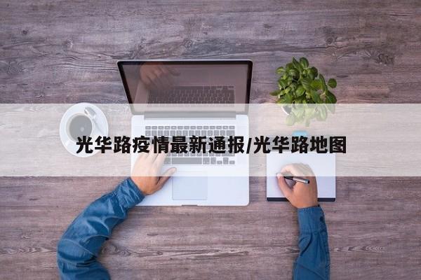 光华路疫情最新通报/光华路地图
