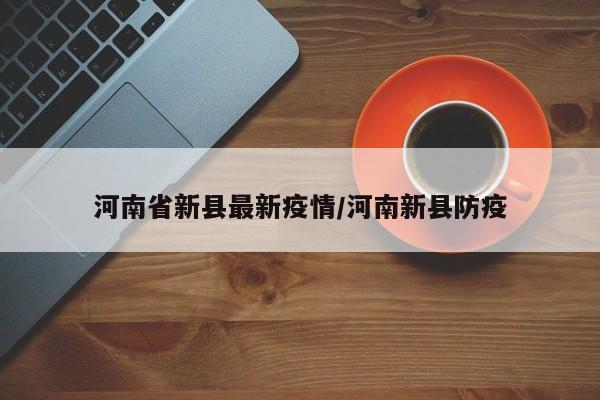 河南省新县最新疫情/河南新县防疫