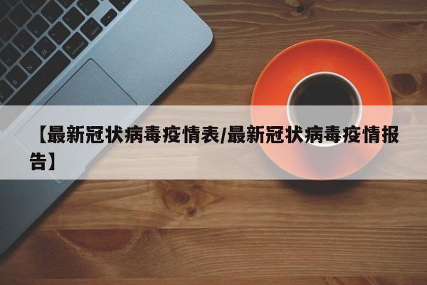 【最新冠状病毒疫情表/最新冠状病毒疫情报告】