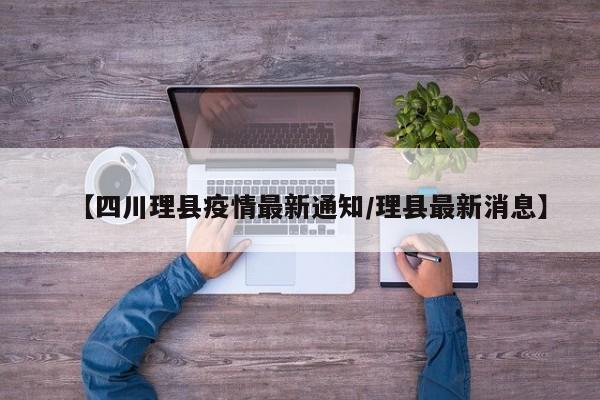 【四川理县疫情最新通知/理县最新消息】
