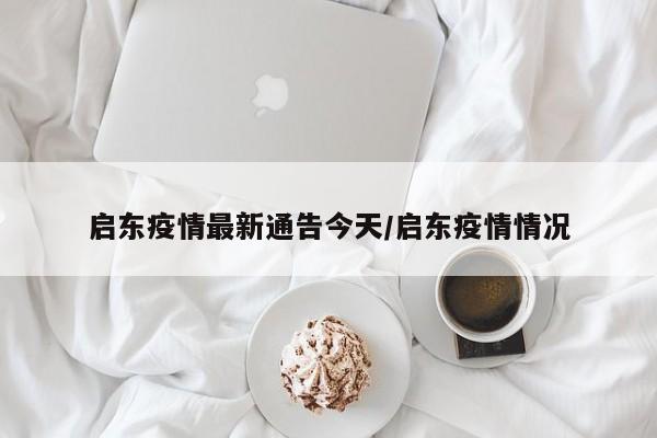 启东疫情最新通告今天/启东疫情情况