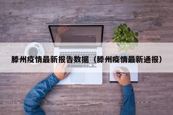 滕州疫情最新报告数据（滕州疫情最新通报）