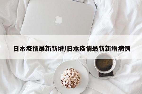 日本疫情最新新增/日本疫情最新新增病例