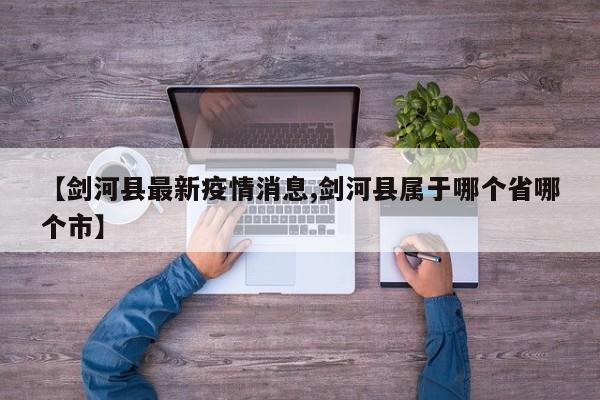 【剑河县最新疫情消息,剑河县属于哪个省哪个市】