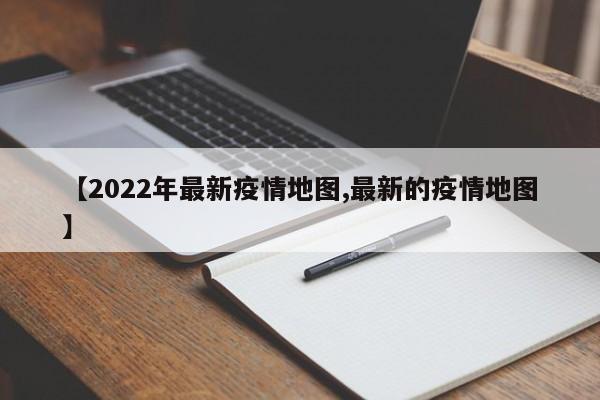 【2022年最新疫情地图,最新的疫情地图】
