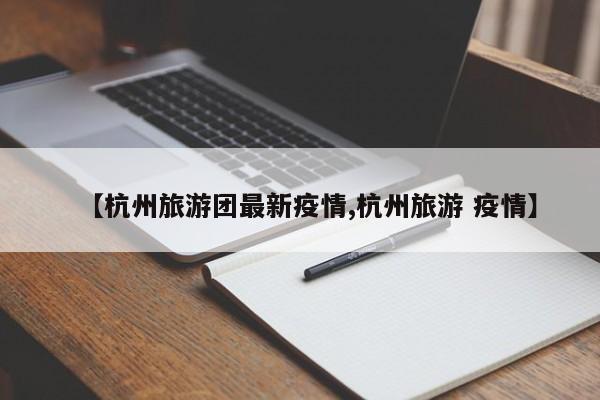 【杭州旅游团最新疫情,杭州旅游 疫情】