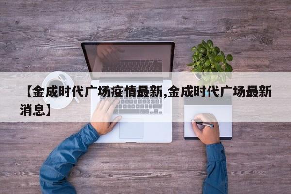 【金成时代广场疫情最新,金成时代广场最新消息】