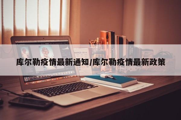 库尔勒疫情最新通知/库尔勒疫情最新政策