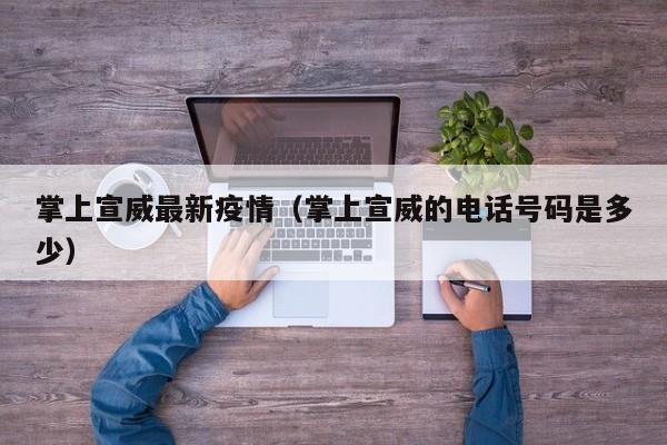 掌上宣威最新疫情（掌上宣威的电话号码是多少）