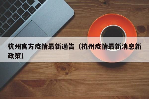杭州官方疫情最新通告（杭州疫情最新消息新政策）