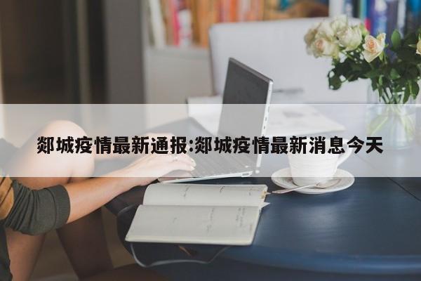 郯城疫情最新通报:郯城疫情最新消息今天