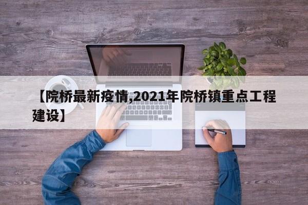 【院桥最新疫情,2021年院桥镇重点工程建设】