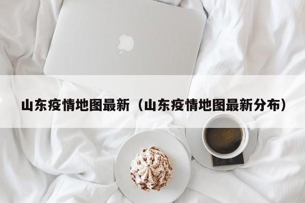 山东疫情地图最新（山东疫情地图最新分布）