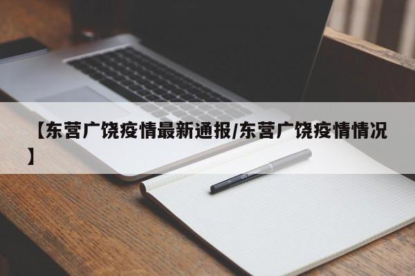 【东营广饶疫情最新通报/东营广饶疫情情况】
