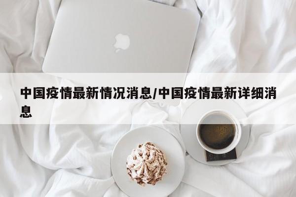 中国疫情最新情况消息/中国疫情最新详细消息