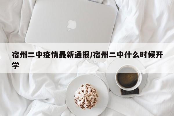 宿州二中疫情最新通报/宿州二中什么时候开学