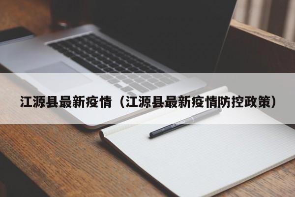 江源县最新疫情（江源县最新疫情防控政策）