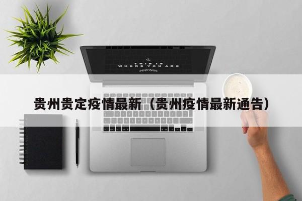 贵州贵定疫情最新（贵州疫情最新通告）