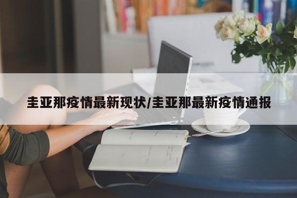 圭亚那疫情最新现状/圭亚那最新疫情通报