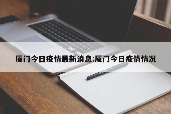 厦门今日疫情最新消息:厦门今日疫情情况