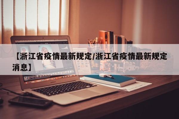 【浙江省疫情最新规定/浙江省疫情最新规定消息】