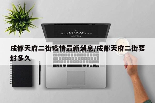 成都天府二街疫情最新消息/成都天府二街要封多久